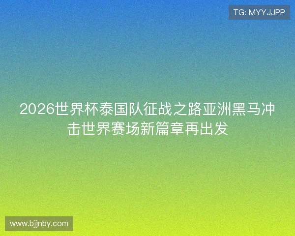 2026世界杯泰国队征战之路亚洲黑马冲击世界赛场新篇章再出发